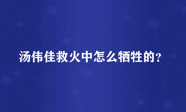 汤伟佳救火中怎么牺牲的?
