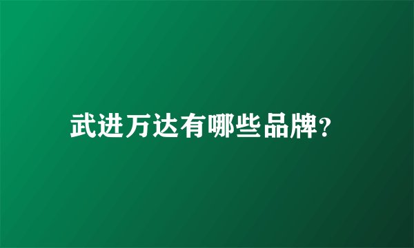 武进万达有哪些品牌？