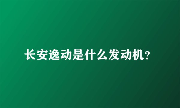 长安逸动是什么发动机?