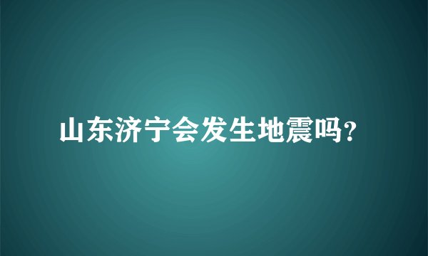 山东济宁会发生地震吗？