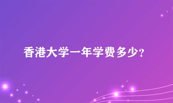 香港大学一年学费多少？