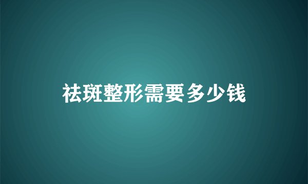 祛斑整形需要多少钱