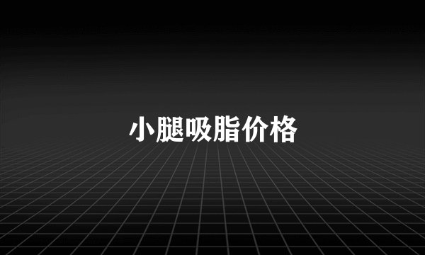 小腿吸脂价格