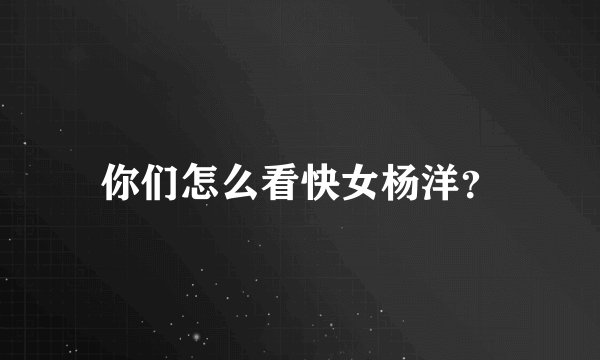 你们怎么看快女杨洋？