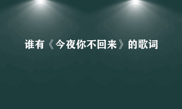 谁有《今夜你不回来》的歌词