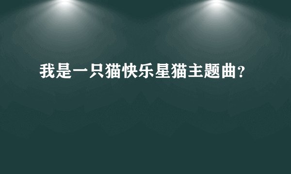 我是一只猫快乐星猫主题曲？