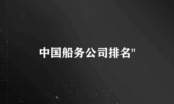中国船务公司排名