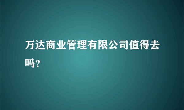 万达商业管理有限公司值得去吗?