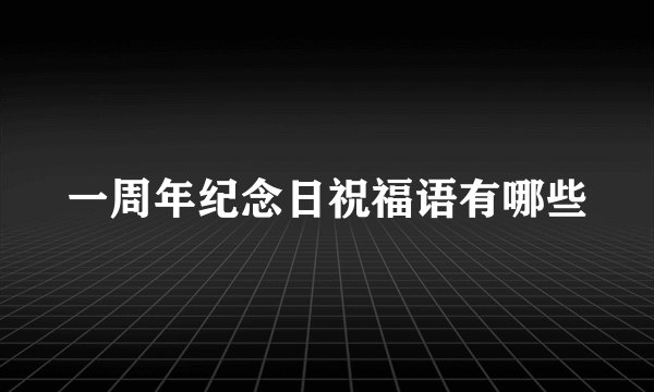 一周年纪念日祝福语有哪些