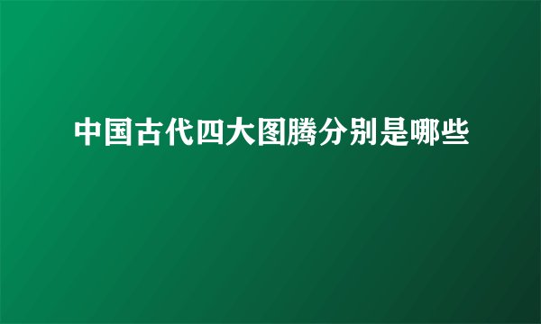 中国古代四大图腾分别是哪些