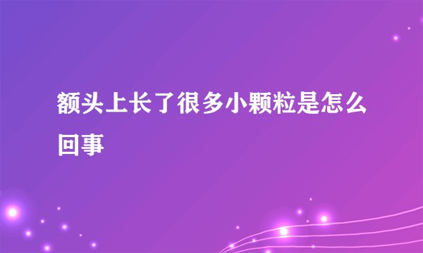 额头上长了很多小颗粒是怎么回事