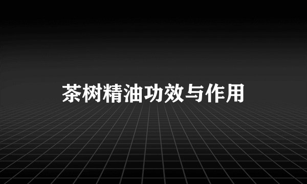茶树精油功效与作用