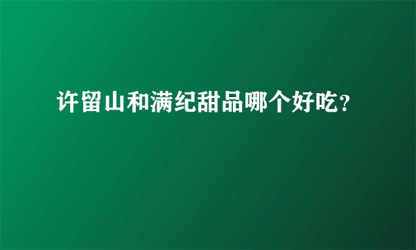 许留山和满纪甜品哪个好吃？