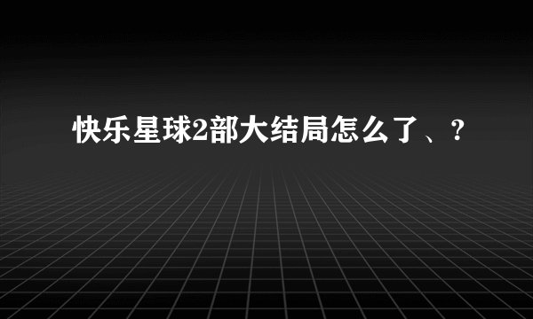 快乐星球2部大结局怎么了、?