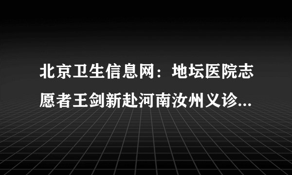 北京卫生信息网：地坛医院志愿者王剑新赴河南汝州义诊...