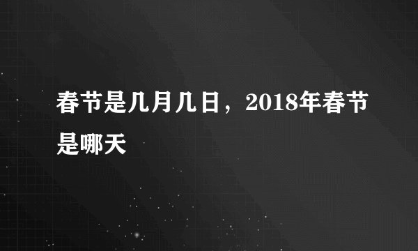 春节是几月几日，2018年春节是哪天