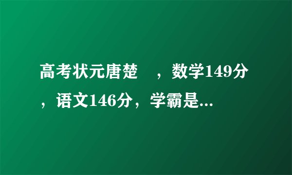 高考状元唐楚玥，数学149分，语文146分，学霸是怎样炼成的？