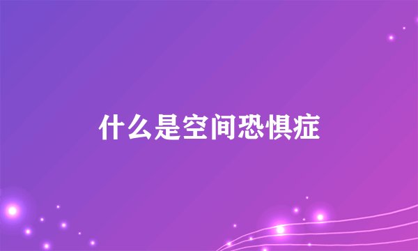 什么是空间恐惧症
