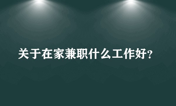 关于在家兼职什么工作好？