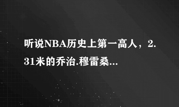 听说NBA历史上第一高人,2.31米的乔治.穆雷桑有巨人症!