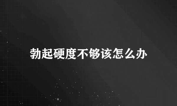 勃起硬度不够该怎么办