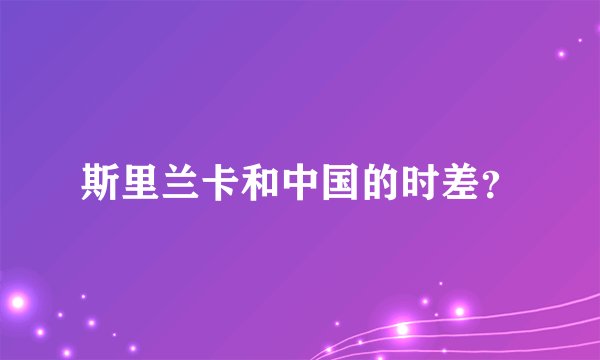 斯里兰卡和中国的时差？