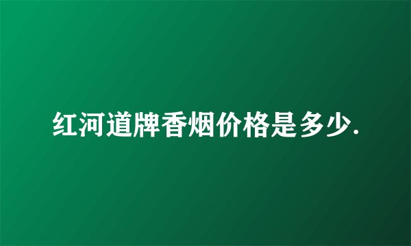 红河道牌香烟价格是多少.