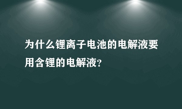 为什么锂离子电池的电解液要用含锂的电解液？