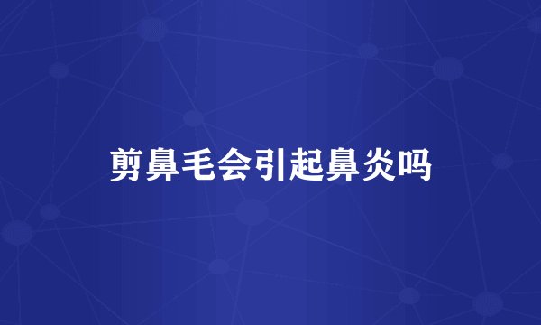 剪鼻毛会引起鼻炎吗