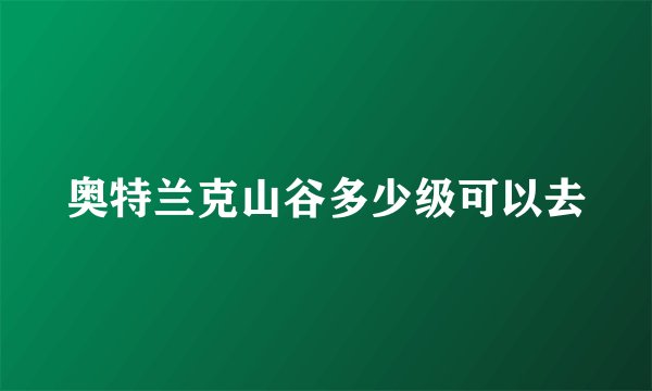 奥特兰克山谷多少级可以去