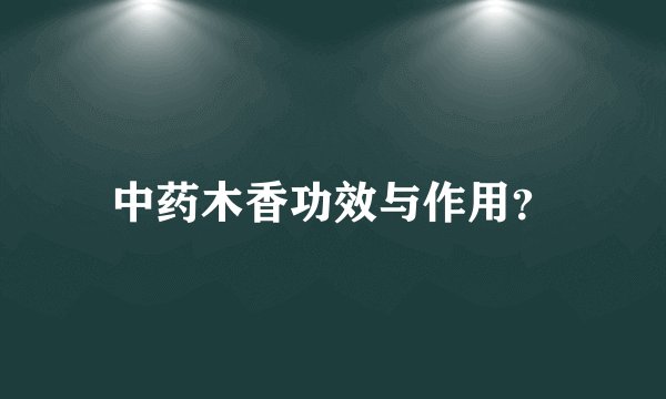 中药木香功效与作用？
