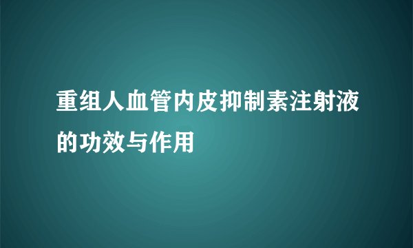 重组人血管内皮抑制素注射液的功效与作用