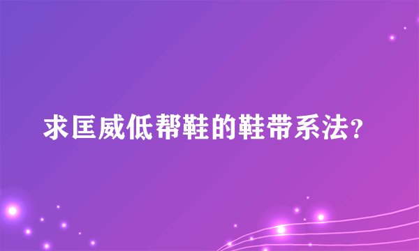 求匡威低帮鞋的鞋带系法?
