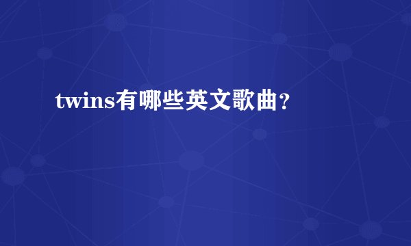 twins有哪些英文歌曲?
