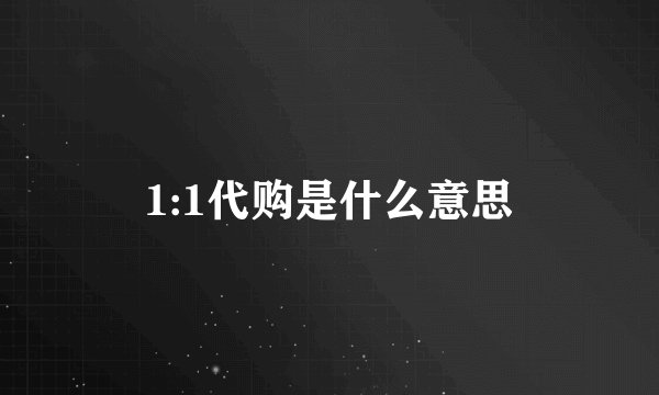 1:1代购是什么意思