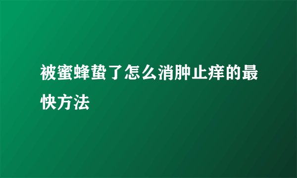 被蜜蜂蛰了怎么消肿止痒的最快方法