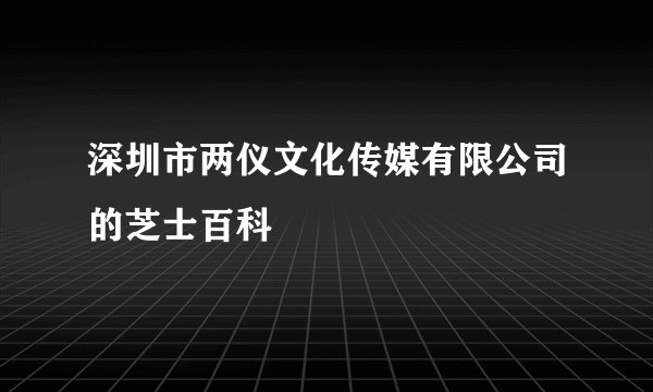 深圳市两仪文化传媒有限公司的芝士百科