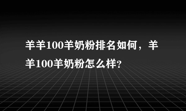 羊羊100羊奶粉排名如何，羊羊100羊奶粉怎么样？