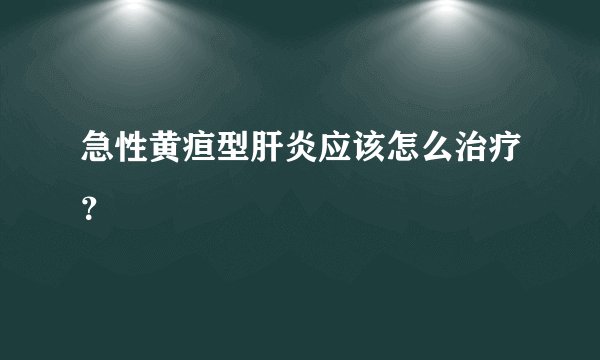 急性黄疸型肝炎应该怎么治疗？