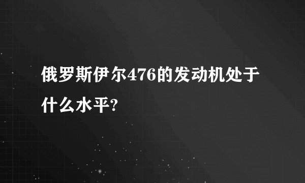 俄罗斯伊尔476的发动机处于什么水平?
