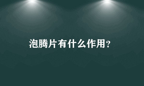 泡腾片有什么作用？