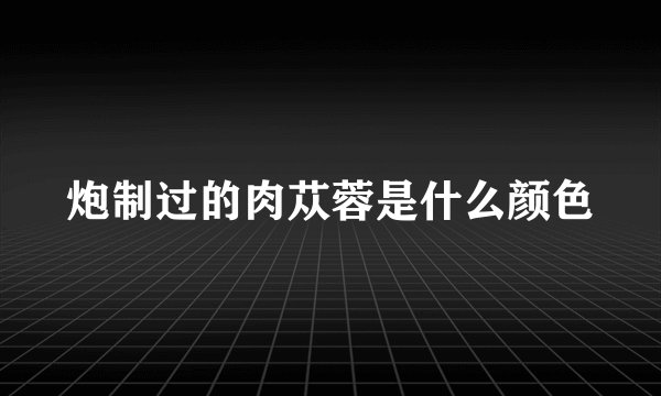 炮制过的肉苁蓉是什么颜色