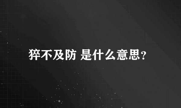 猝不及防 是什么意思?