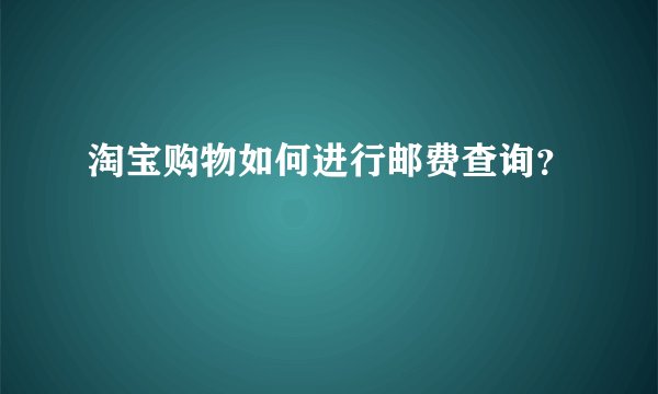 淘宝购物如何进行邮费查询？