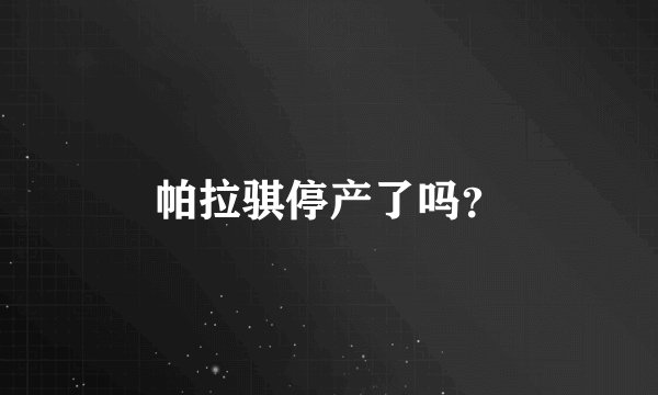 帕拉骐停产了吗？