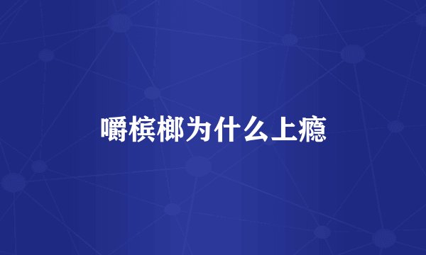 嚼槟榔为什么上瘾