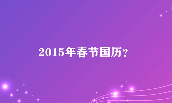 2015年春节国历？