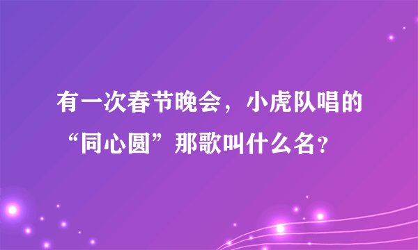 有一次春节晚会，小虎队唱的“同心圆”那歌叫什么名？