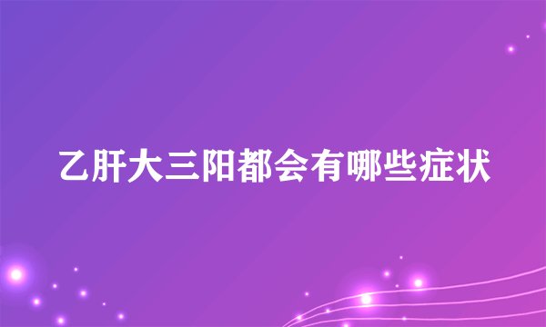 乙肝大三阳都会有哪些症状