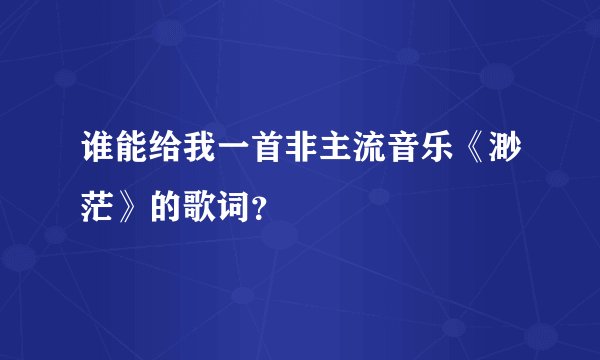谁能给我一首非主流音乐《渺茫》的歌词?